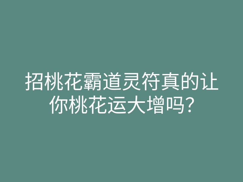 招桃花霸道灵符真的让你桃花运大增吗?