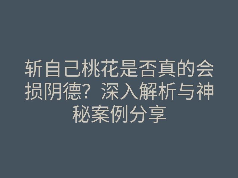斩自己桃花是否真的会损阴德?深入解析与神秘案例分享