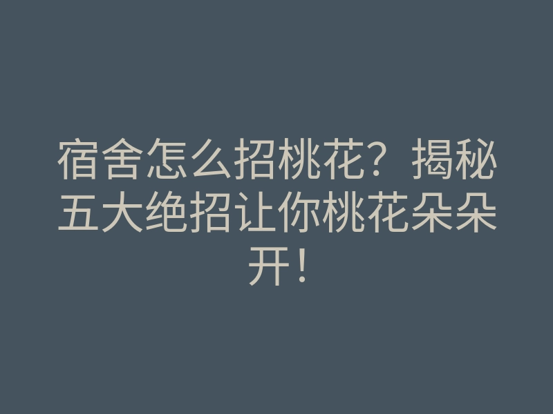 宿舍怎么招桃花?揭秘五大绝招让你桃花朵朵开!