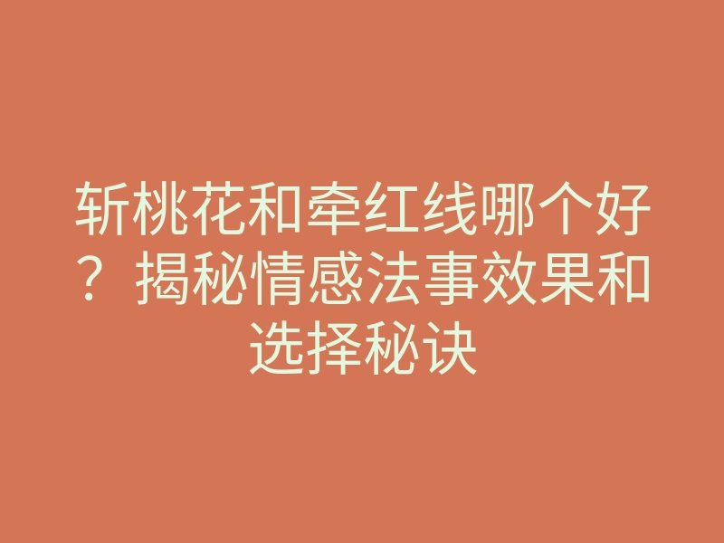 斩桃花和牵红线哪个好?揭秘情感法事效果和选择秘诀