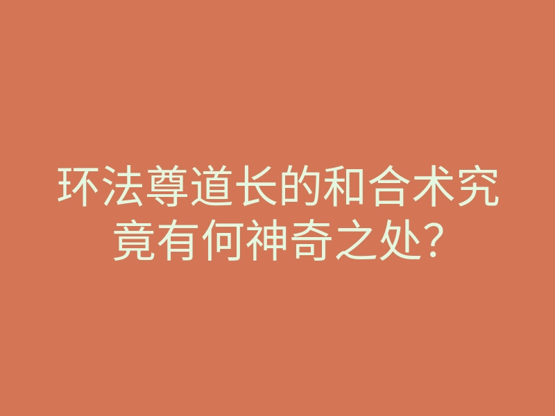 环法尊道长的和合术究竟有何神奇之处?