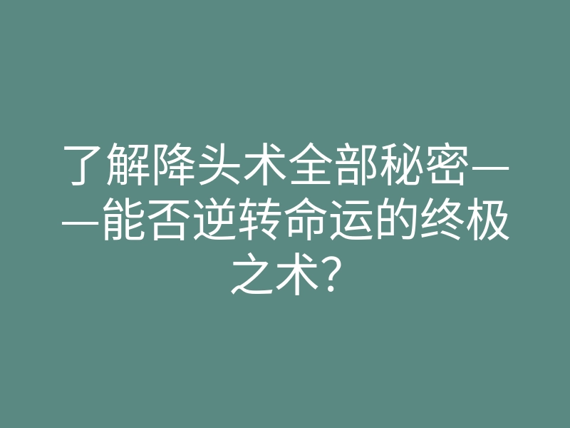 了解降头术全部秘密——能否逆转命运的终极之术?