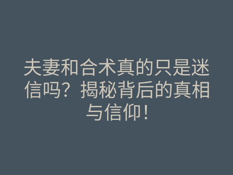 夫妻和合术真的只是迷信吗?揭秘背后的真相与信仰!
