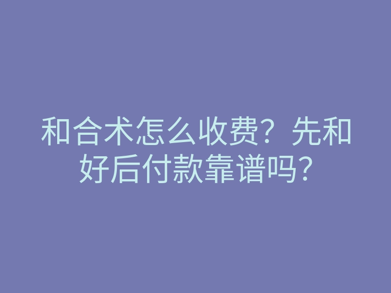 和合术怎么收费?先和好后付款靠谱吗?