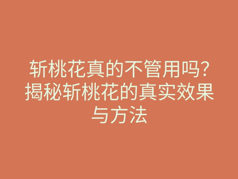 斩桃花真的不管用吗?揭秘斩桃花的真实效果与方法