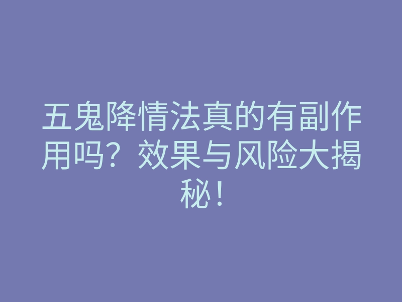 五鬼降情法真的有副作用吗?效果与风险大揭秘!