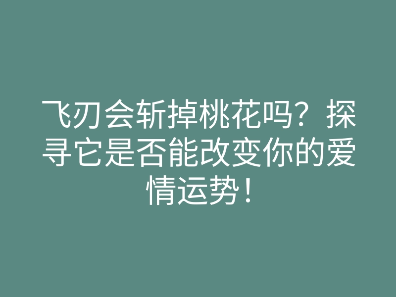 飞刃会斩掉桃花吗？探寻它是否能改变你的爱情运势！