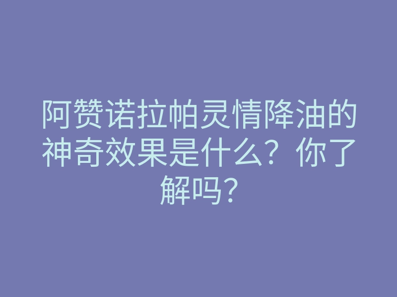 阿赞诺拉帕灵情降油的神奇效果是什么?你了解吗?