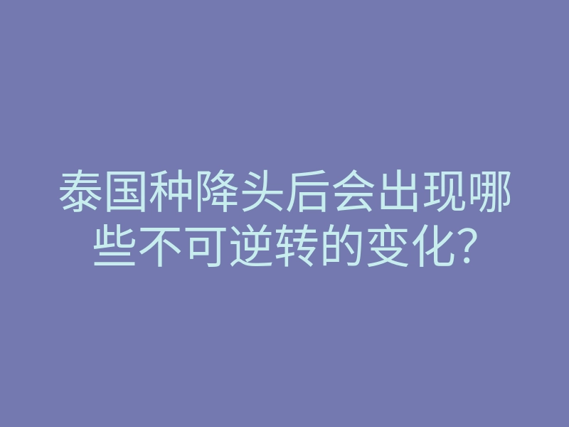 泰国种降头后会出现哪些不可逆转的变化?