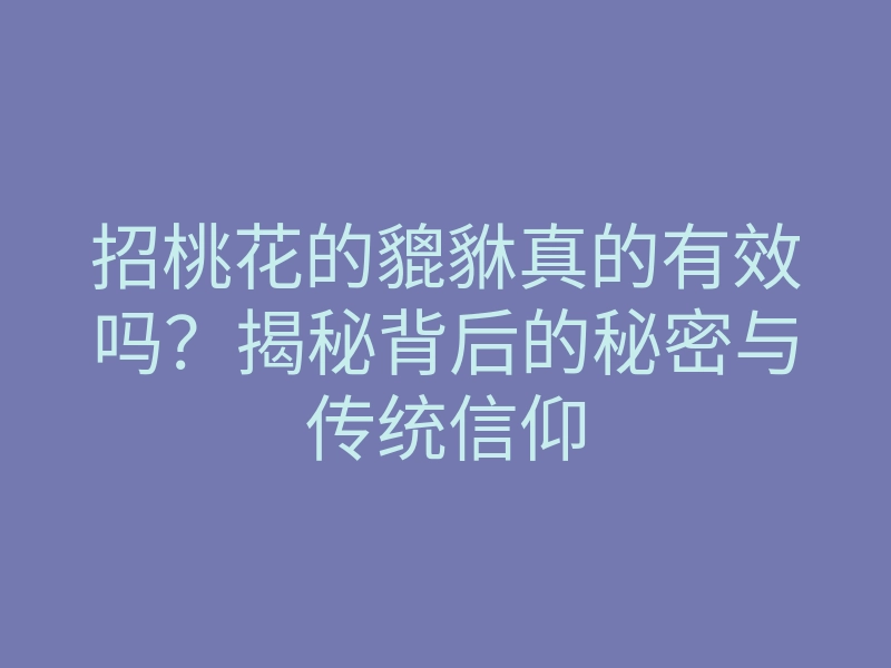 招桃花的貔貅真的有效吗?揭秘背后的秘密与传统信仰