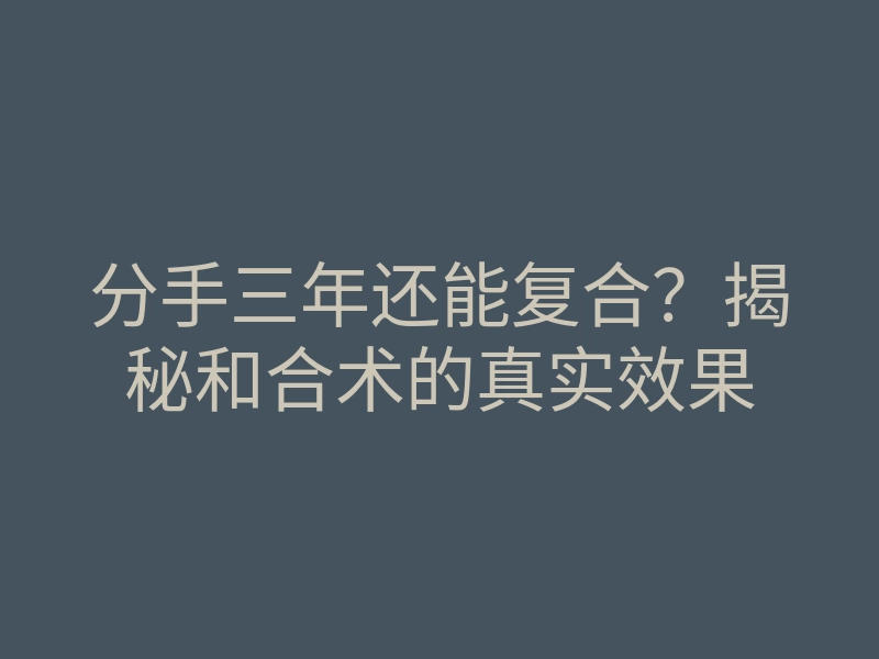 分手三年还能复合?揭秘和合术的真实效果