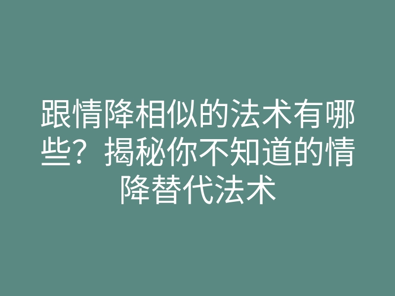跟情降相似的法术有哪些?揭秘你不知道的情降替代法术
