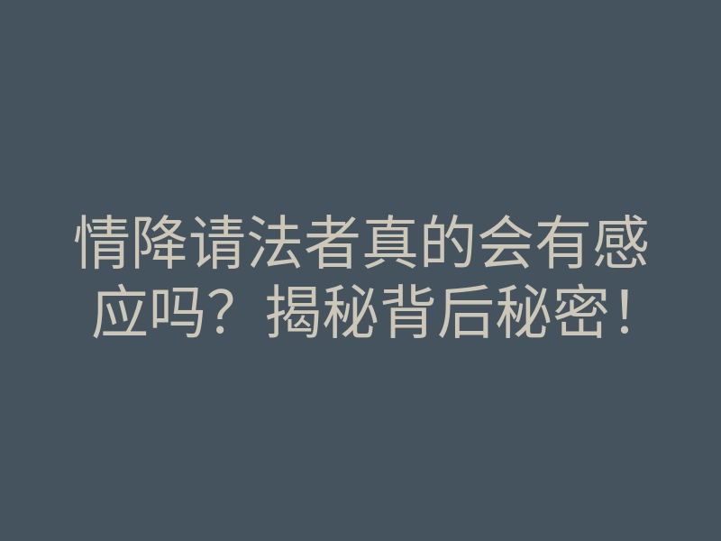 情降请法者真的会有感应吗?揭秘背后秘密!