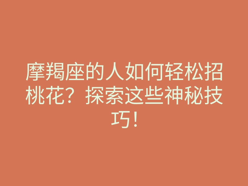 摩羯座的人如何轻松招桃花？探索这些神秘技巧！