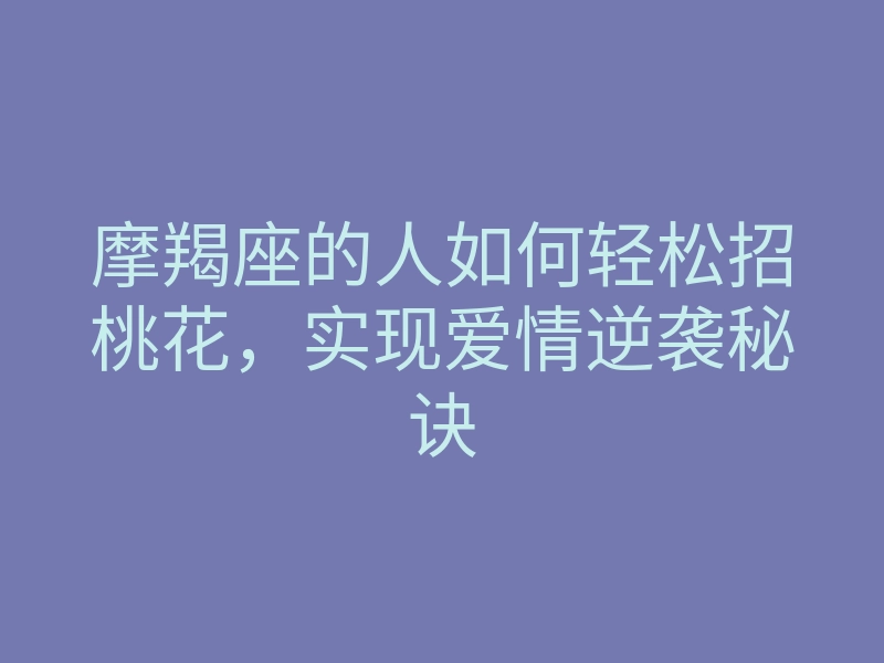 摩羯座的人如何轻松招桃花,实现爱情逆袭秘诀