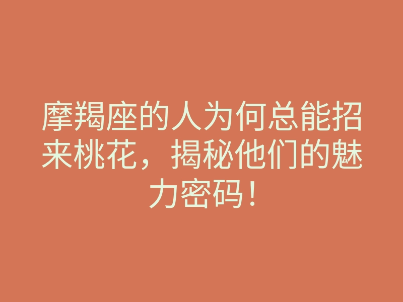 摩羯座的人为何总能招来桃花,揭秘他们的魅力密码!