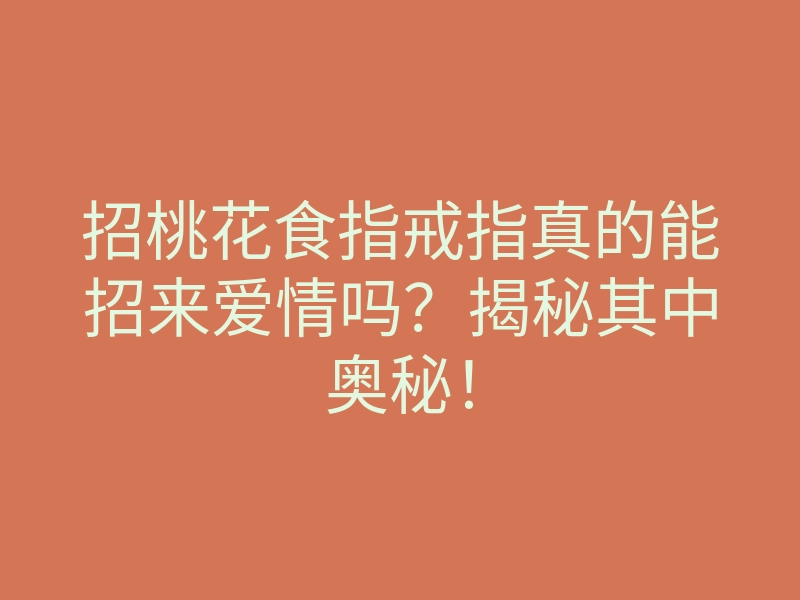 招桃花食指戒指真的能招来爱情吗?揭秘其中奥秘!