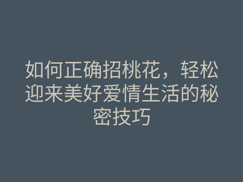 如何正确招桃花,轻松迎来美好爱情生活的秘密技巧