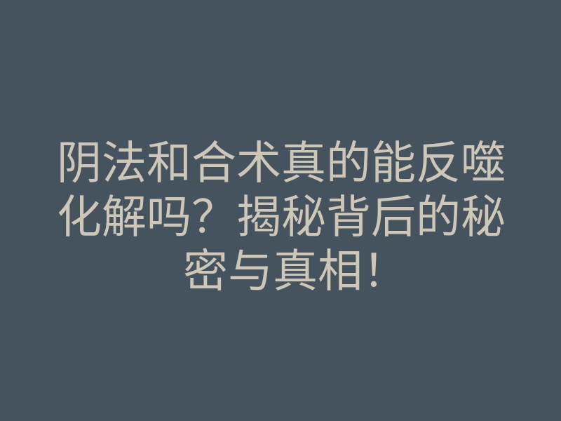 阴法和合术真的能反噬化解吗?揭秘背后的秘密与真相!