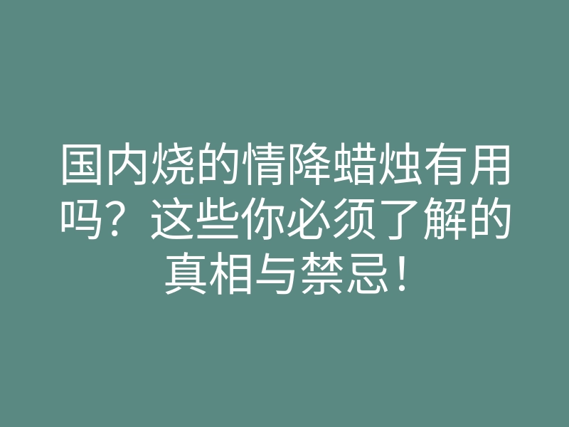 国内烧的情降蜡烛有用吗?这些你必须了解的真相与禁忌!