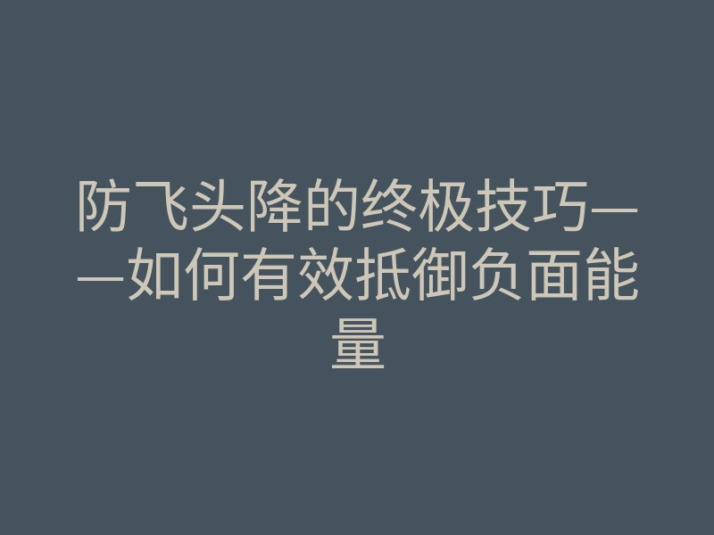 防飞头降的终极技巧——如何有效抵御负面能量