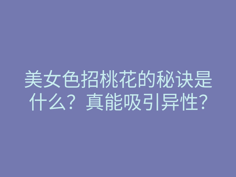美女色招桃花的秘诀是什么?真能吸引异性?