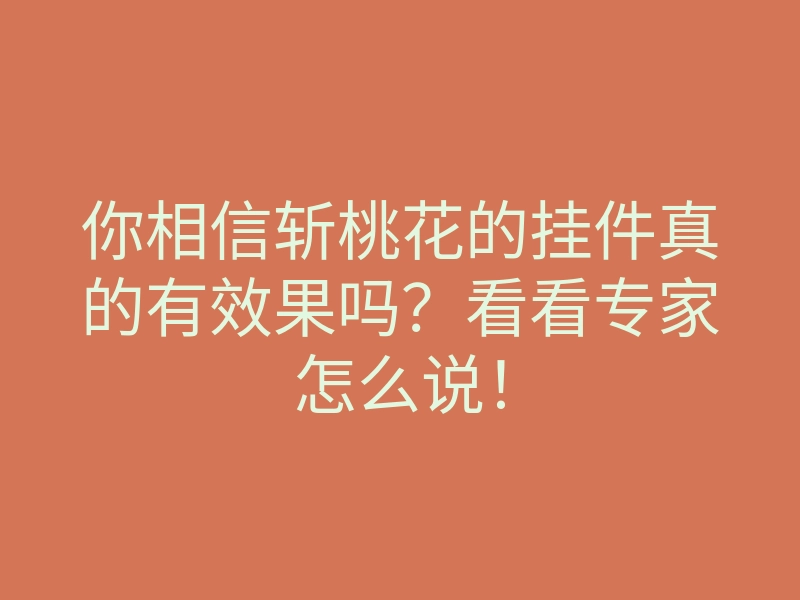 你相信斩桃花的挂件真的有效果吗？看看专家怎么说！