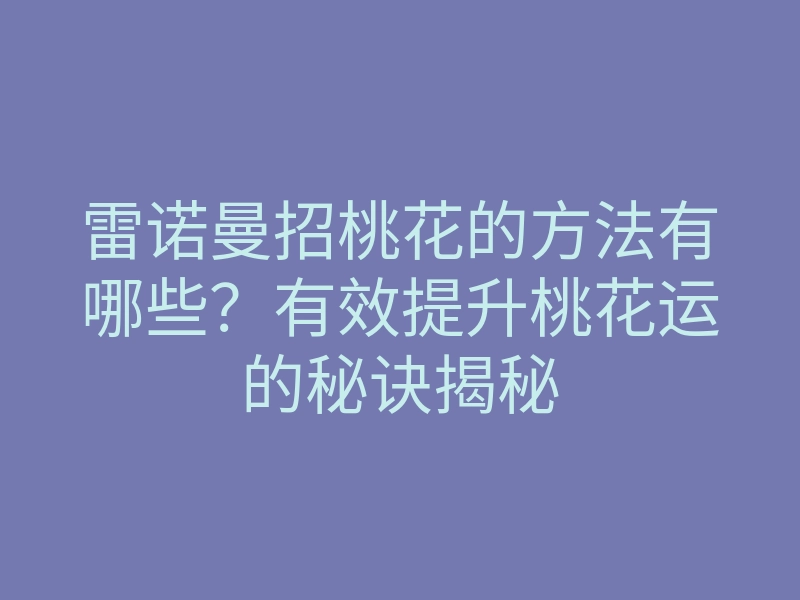 雷诺曼招桃花的方法有哪些?有效提升桃花运的秘诀揭秘