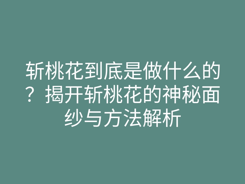 斩桃花到底是做什么的?揭开斩桃花的神秘面纱与方法解析