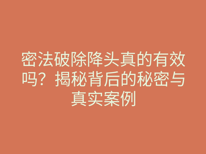 密法破除降头真的有效吗?揭秘背后的秘密与真实案例