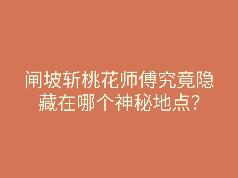 闸坡斩桃花师傅究竟隐藏在哪个神秘地点?