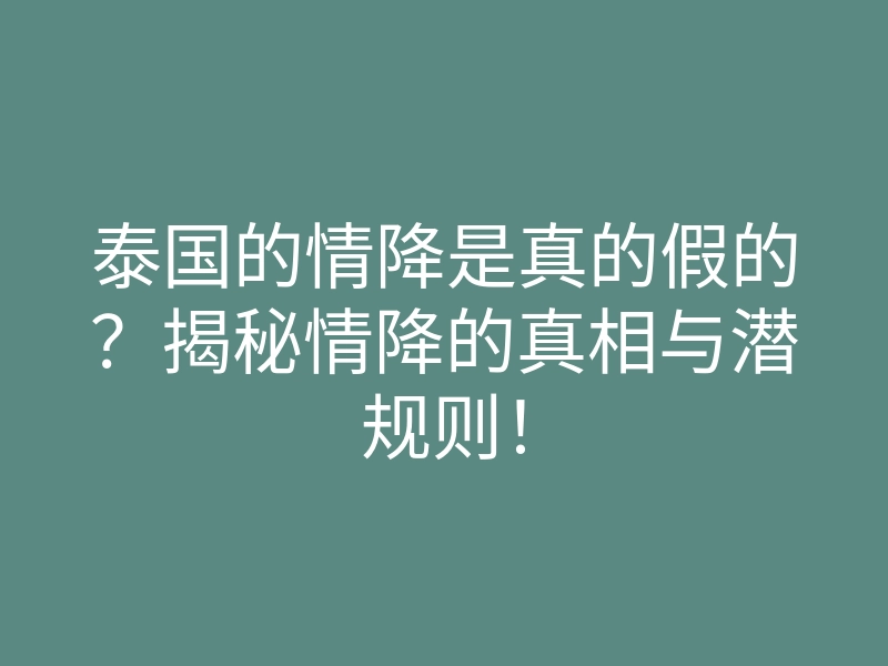泰国的情降是真的假的?揭秘情降的真相与潜规则!
