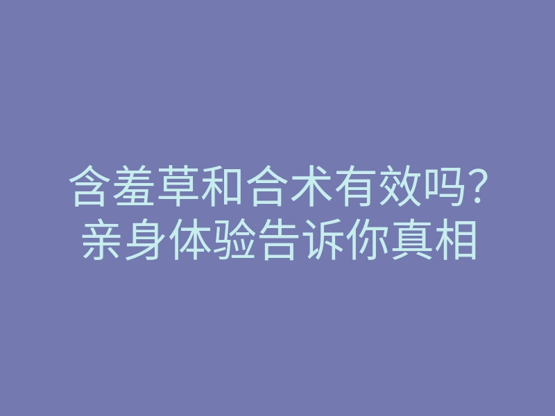 含羞草和合术有效吗?亲身体验告诉你真相