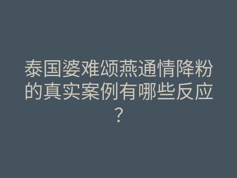 泰国婆难颂燕通情降粉的真实案例有哪些反应?