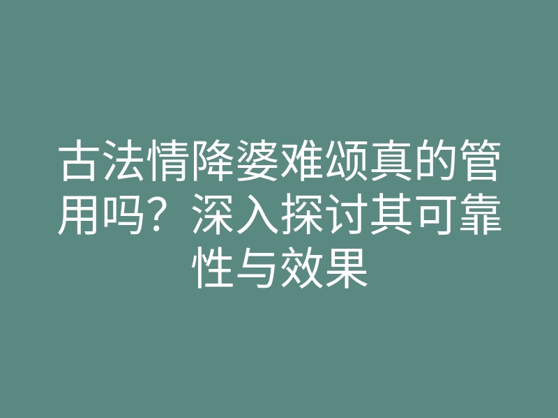 古法情降婆难颂真的管用吗?深入探讨其可靠性与效果