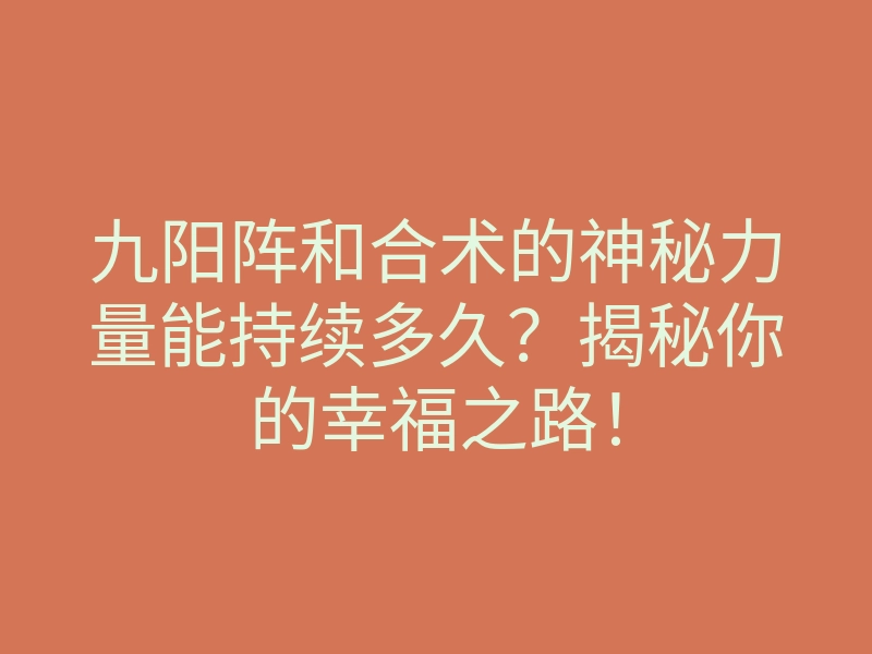 九阳阵和合术的神秘力量能持续多久?揭秘你的幸福之路!