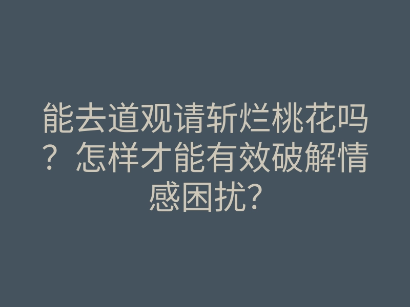 能去道观请斩烂桃花吗？怎样才能有效破解情感困扰？