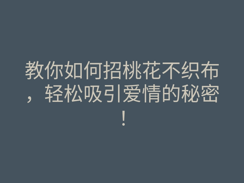 教你如何招桃花不织布，轻松吸引爱情的秘密！