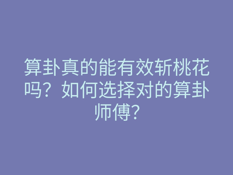 算卦真的能有效斩桃花吗?如何选择对的算卦师傅?