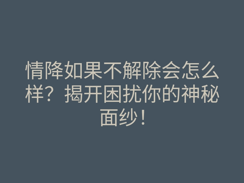 情降如果不解除会怎么样?揭开困扰你的神秘面纱!