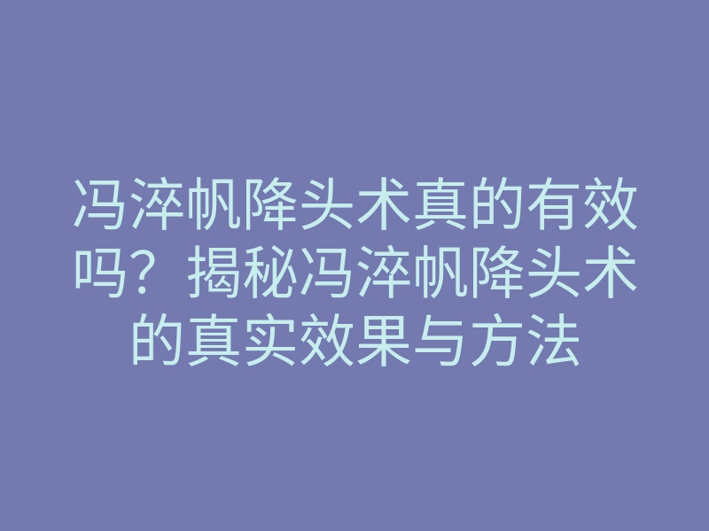 冯淬帆降头术真的有效吗?揭秘冯淬帆降头术的真实效果与方法