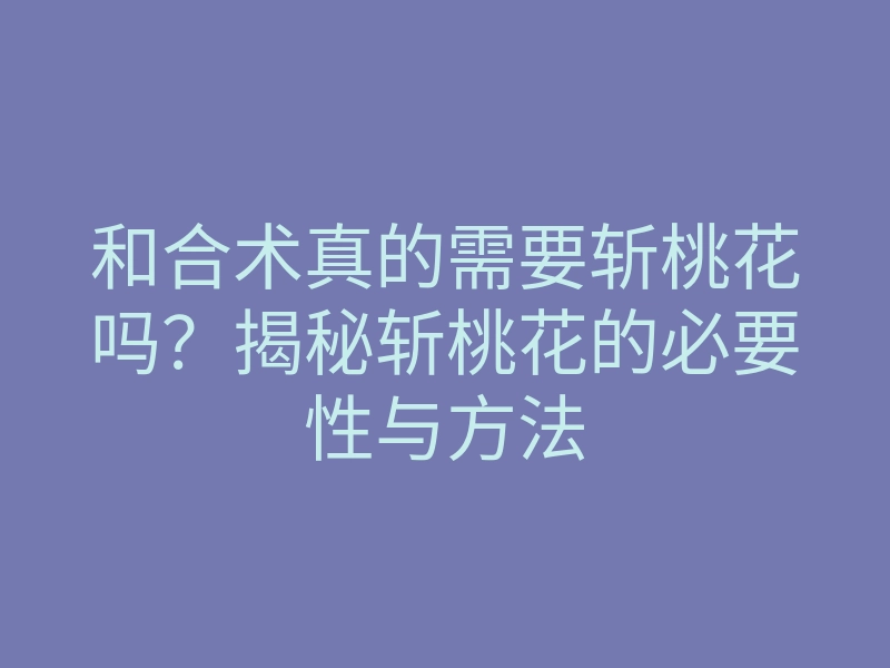 和合术真的需要斩桃花吗?揭秘斩桃花的必要性与方法