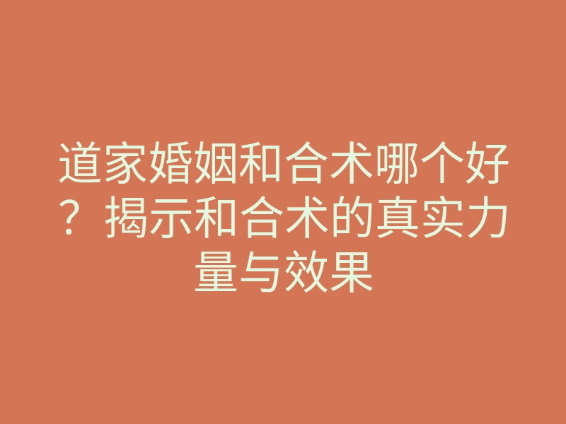 道家婚姻和合术哪个好?揭示和合术的真实力量与效果