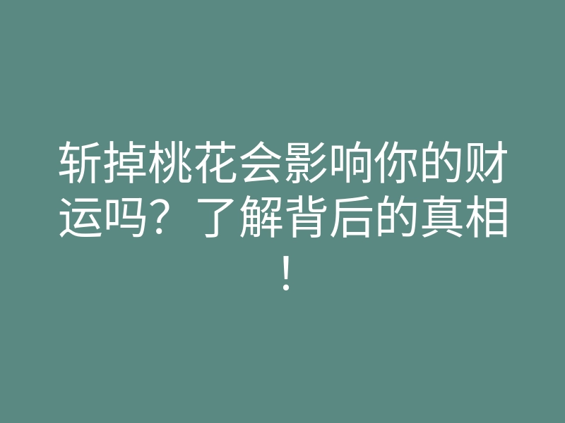 斩掉桃花会影响你的财运吗?了解背后的真相!