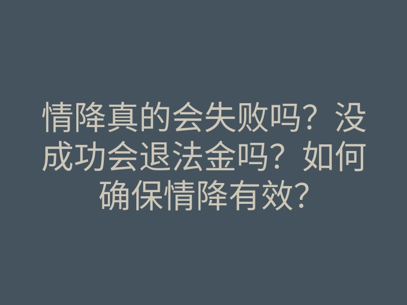 情降真的会失败吗?没成功会退法金吗?如何确保情降有效?