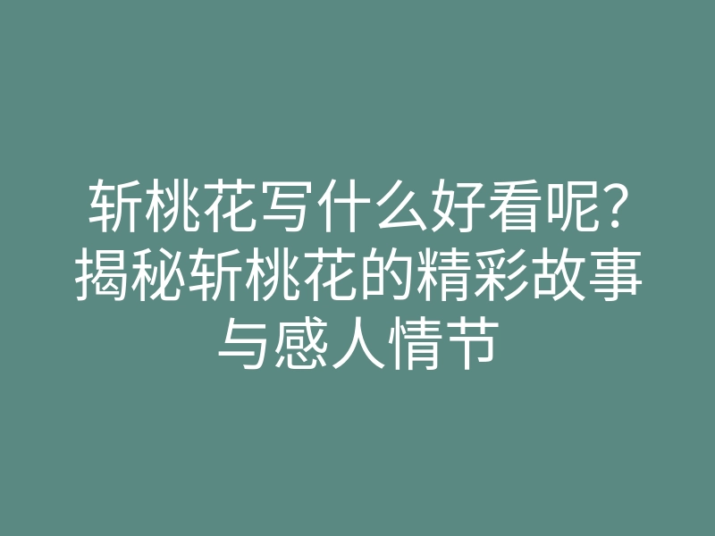 斩桃花写什么好看呢?揭秘斩桃花的精彩故事与感人情节