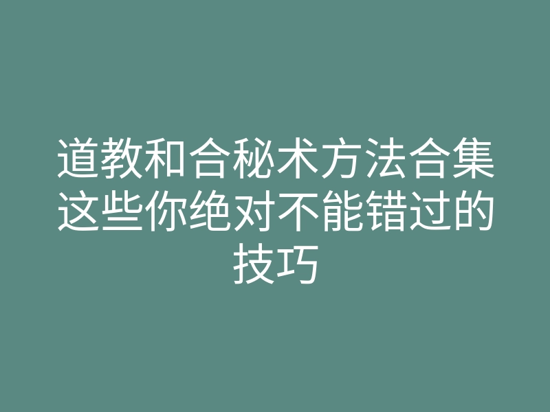 道教和合秘术方法合集这些你绝对不能错过的技巧