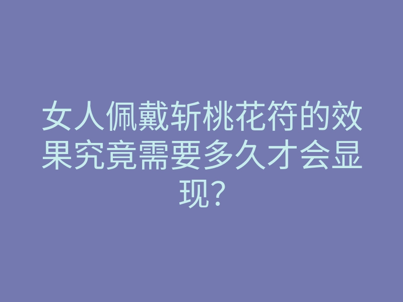 女人佩戴斩桃花符的效果究竟需要多久才会显现?