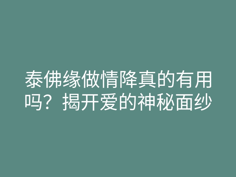 泰佛缘做情降真的有用吗?揭开爱的神秘面纱