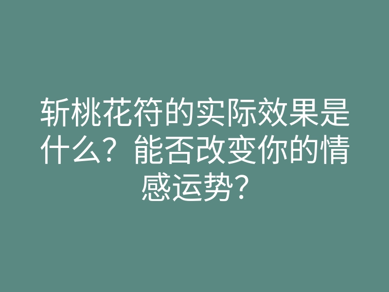 斩桃花符的实际效果是什么？能否改变你的情感运势？